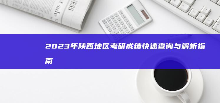 2023年陕西地区考研成绩快速查询与解析指南